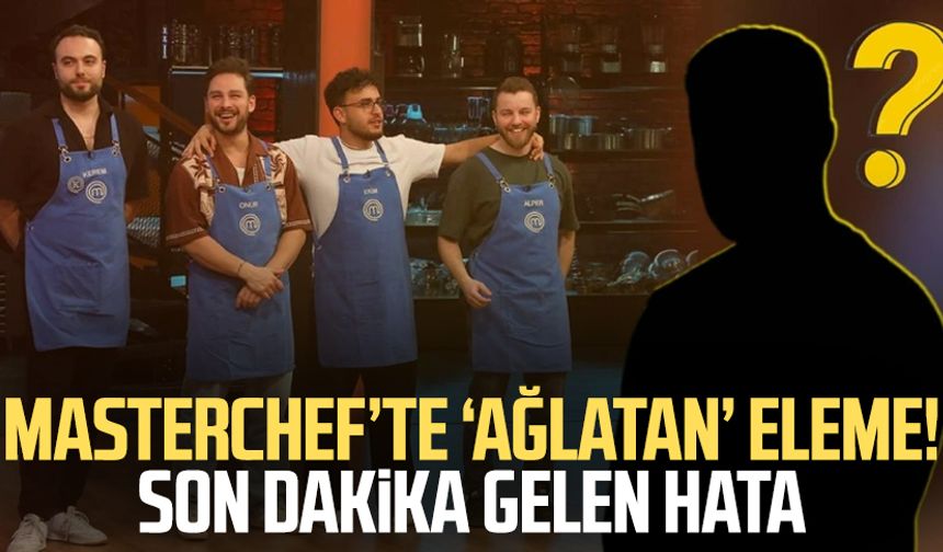 MasterChef’te ‘ağlatan’ eleme! Son dakika gelen hata