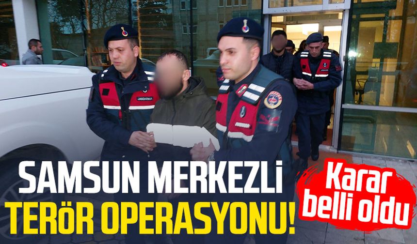 Samsun merkezli terör operasyonu! Karar belli oldu