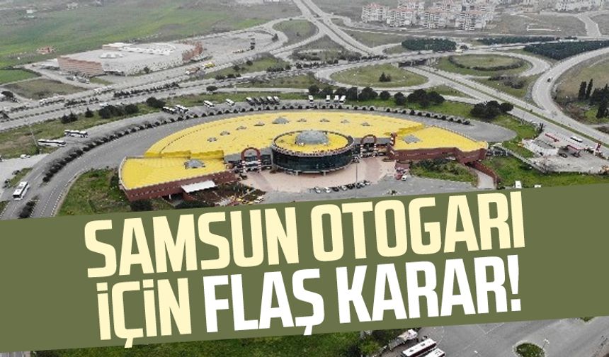 Samsun otogarı için flaş karar!