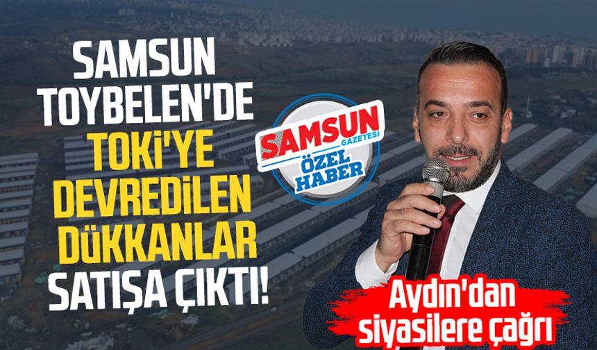 Samsun Toybelen'de TOKİ'ye devredilen dükkanlar satışa çıktı: Eyüp Aydın'dan siyasilere çağrı