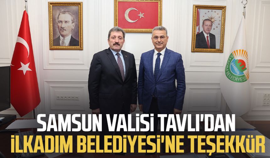 Samsun Valisi Orhan Tavlı'dan İlkadım Belediyesi'ne teşekkür