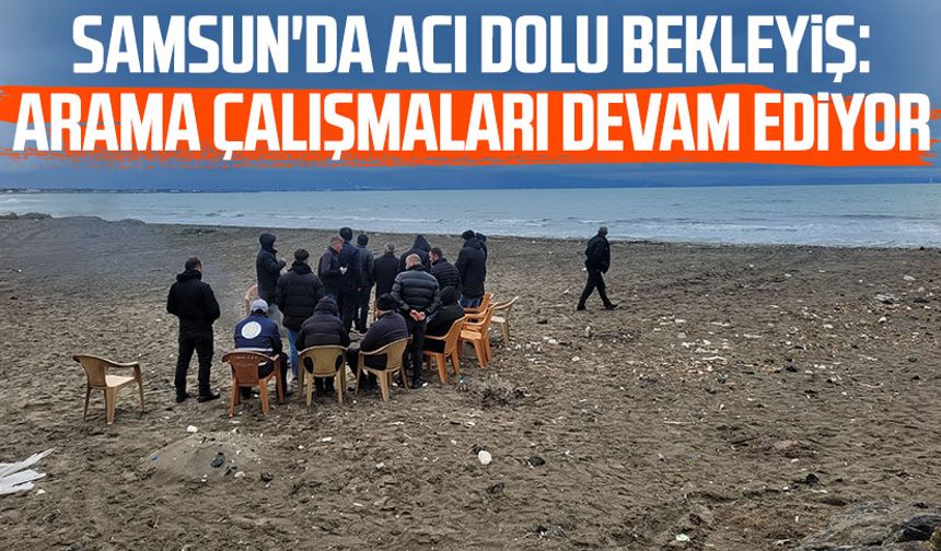 Samsun'da acı dolu bekleyiş: Arama çalışmaları devam ediyor