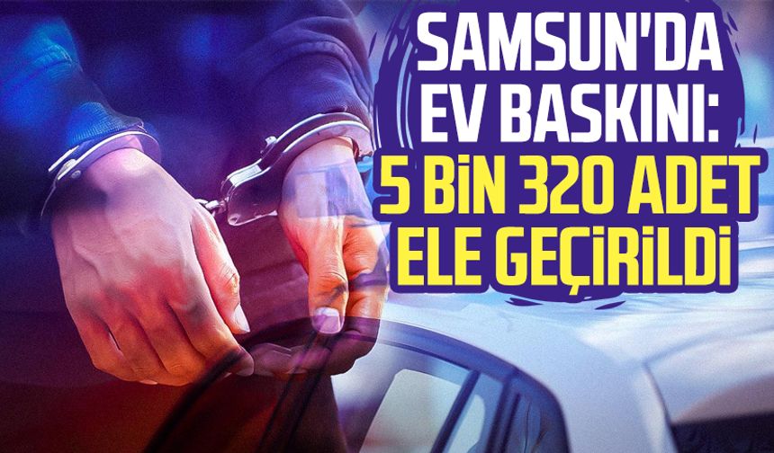 Samsun İlkadım'da ev baskını: 5 bin 320 adet ele geçirildi