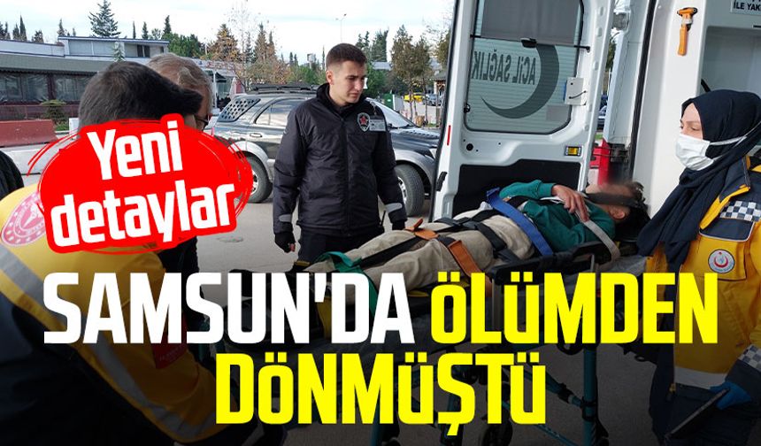 Samsun'da ölümden dönmüştü: Yeni detaylar