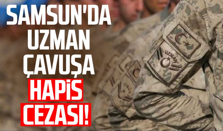 Samsun'da uzman çavuşa hapis cezası!