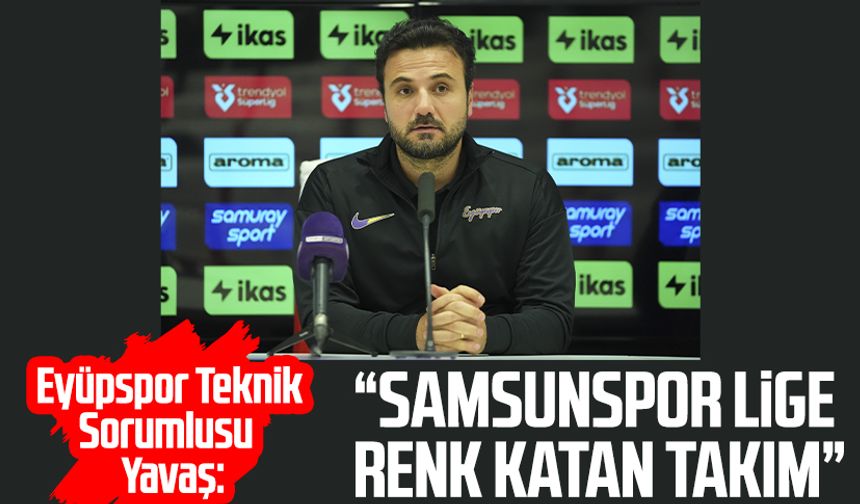 Eyüpspor Teknik Sorumlusu Kerem Yavaş: "Samsunspor lige renk katan takım"