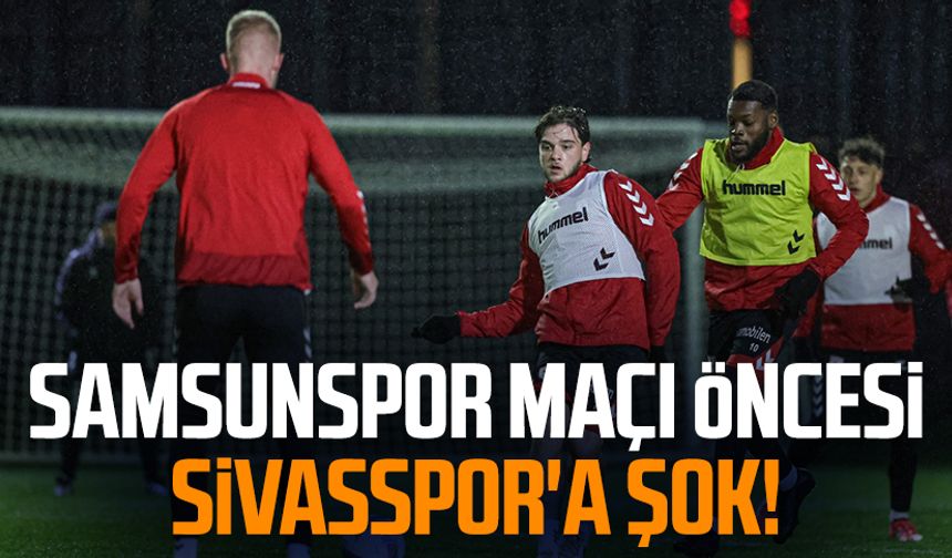 Samsunspor maçı öncesi Sivasspor'a şok!