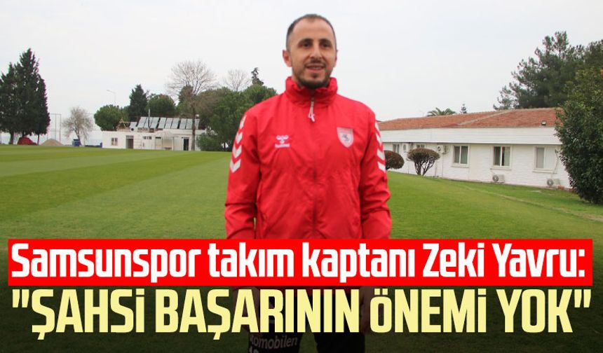 Samsunspor takım kaptanı Zeki Yavru: "Şahsi başarının önemi yok"