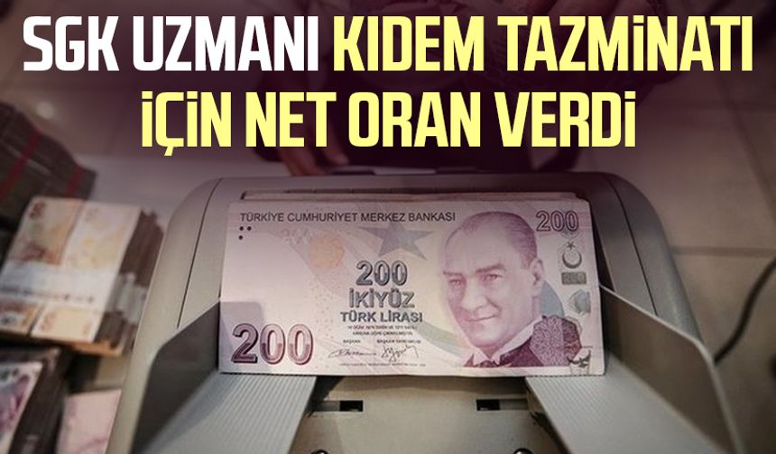 SGK uzmanı kıdem tazminatı için net oran verdi