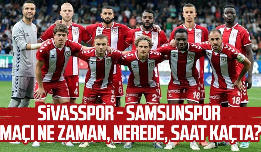 Sivasspor - Samsunspor maçı ne zaman, saat kaçta, nerede?