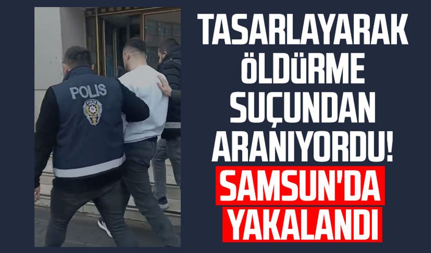 Tasarlayarak öldürme suçundan aranıyordu! Samsun'da yakalandı