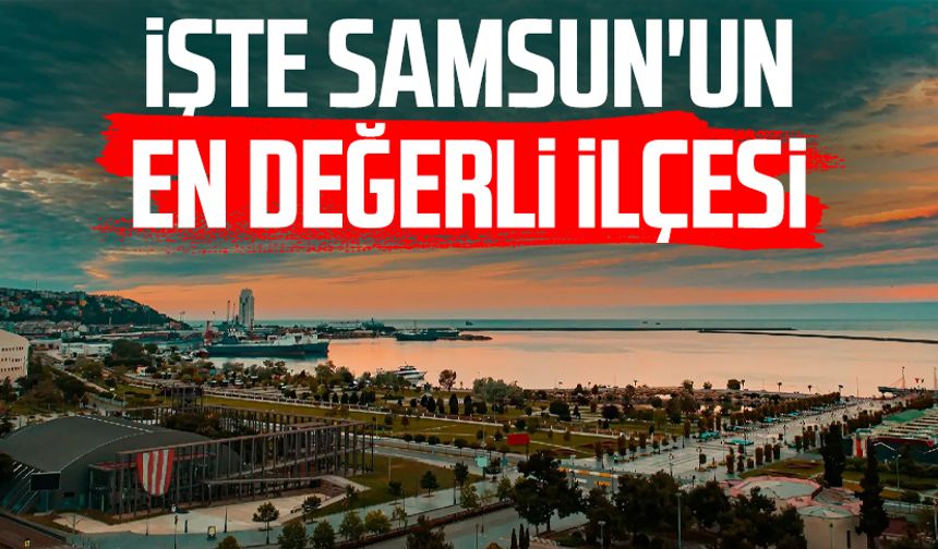 İşte Samsun'un en değerli ilçesi