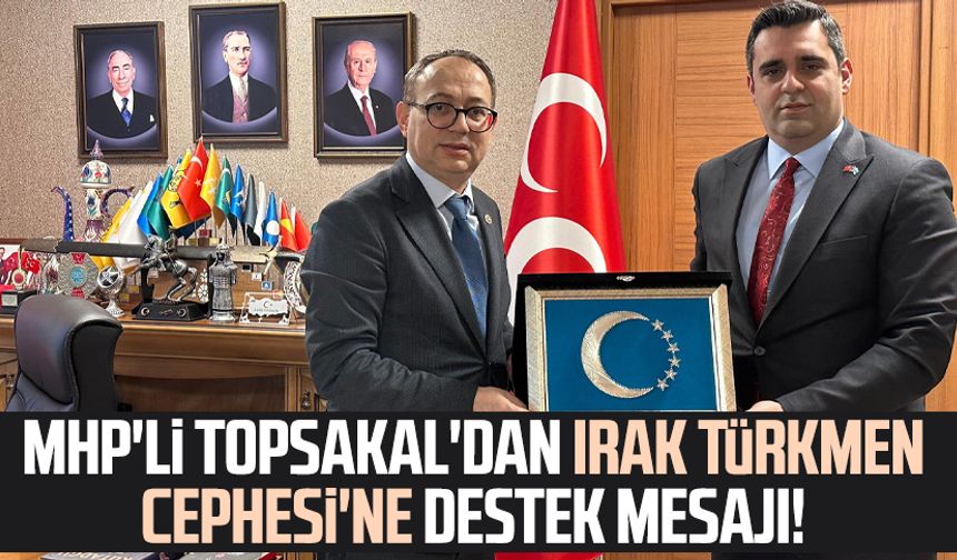 MHP'li İlyas Topsakal'dan Irak Türkmen Cephesi'ne destek mesajı!