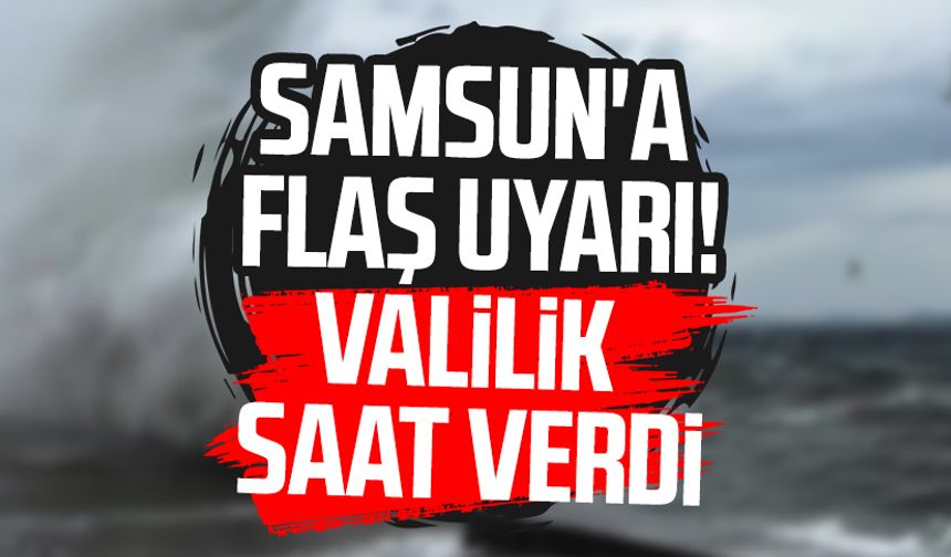 Samsun'da flaş uyarı! Valilik saat verdi