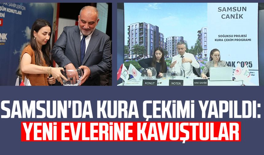 Samsun Soğuksu Mahallesi'nde kura çekimi yapıldı: Yeni evlerine kavuştular