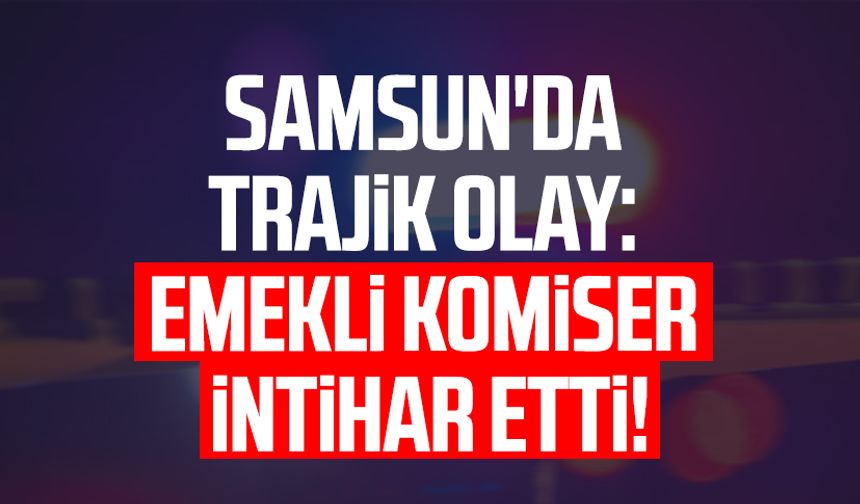 Samsun'da trajik olay: Emekli komiser İsmet Çelebi intihar etti!