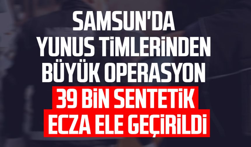 Samsun'da Yunus Timlerinden büyük operasyon: 39 bin sentetik ecza ele geçirildi