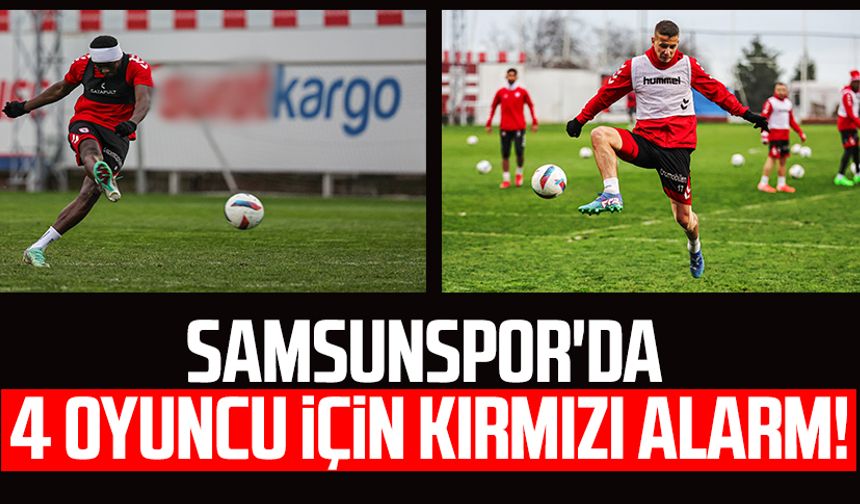 Samsunspor'da 4 oyuncu için kırmızı alarm!