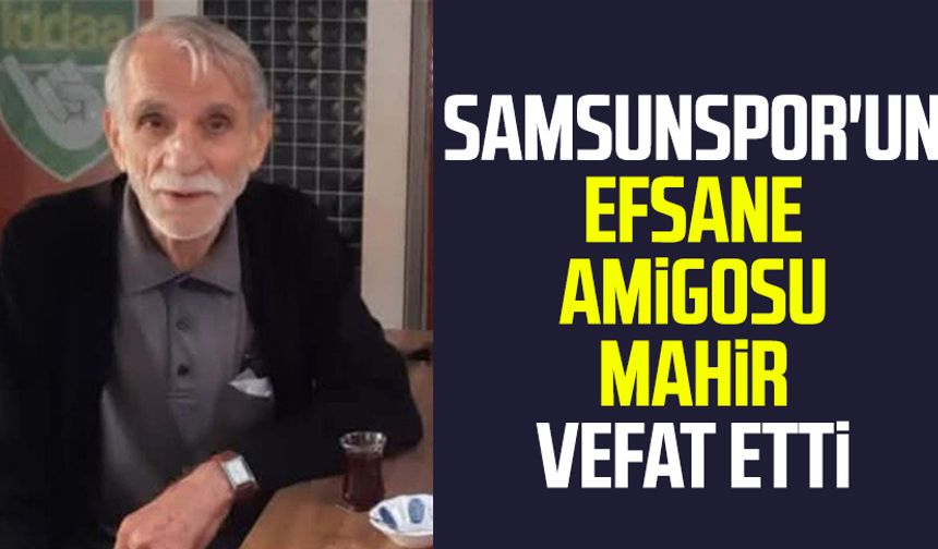 Samsunspor'un efsane amigosu Mahir vefat etti