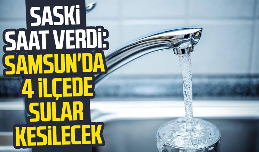 Samsun'da 4 ilçede sular kesilecek!