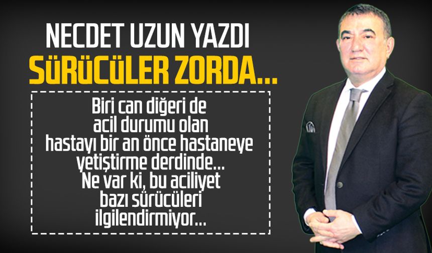 Necdet Uzun yazdı: Sürücüler zorda...