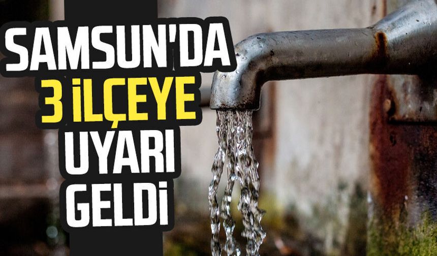 Samsun'da 3 ilçeye su kesintisi uyarısı geldi!