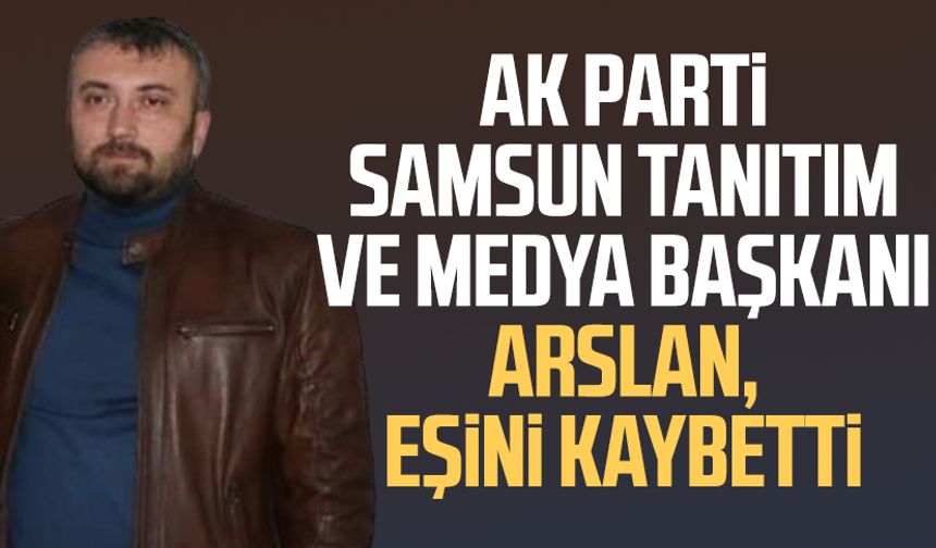 AK Parti Samsun Tanıtım ve Medya Başkanı Adnan Arslan, eşini kaybetti