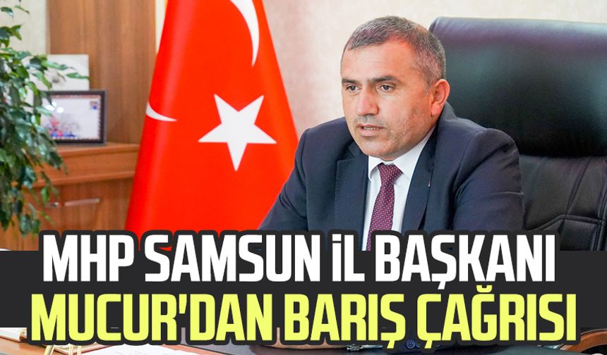 MHP Samsun İl Başkanı Burhan Mucur'dan barış çağrısı