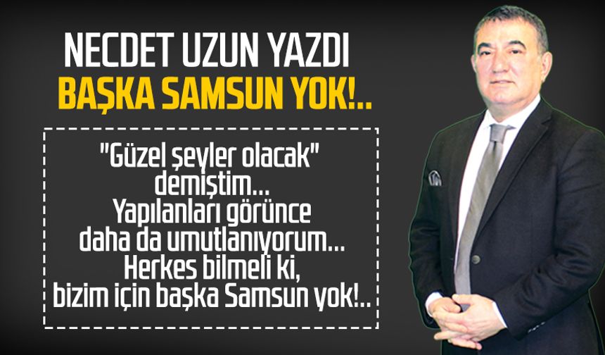 Necdet Uzun yazdı: Başka Samsun yok!..