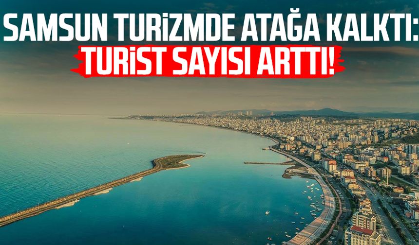 Samsun turizmde atağa kalktı: Turist sayısı arttı!