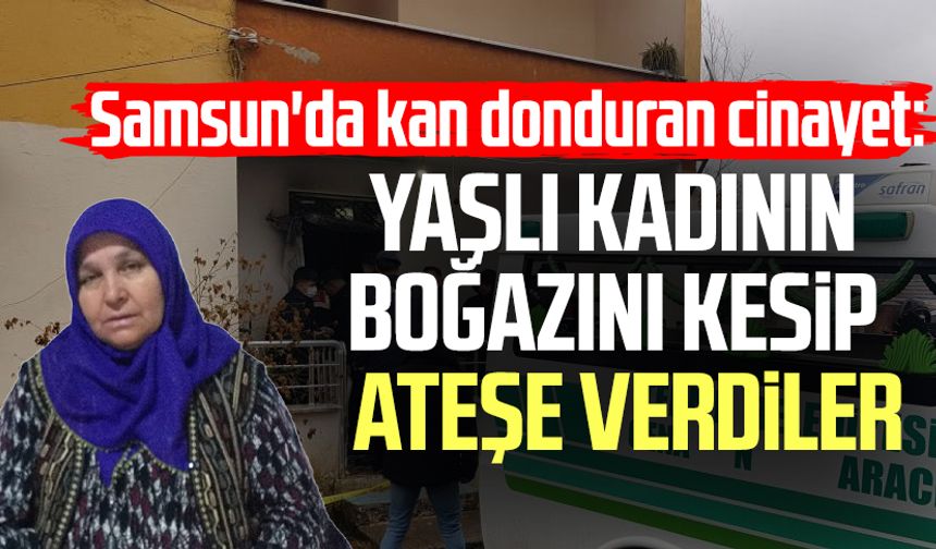 Samsun'da kan donduran cinayet: Fikriye Turgut'un boğazını kesip ateşe verdiler!