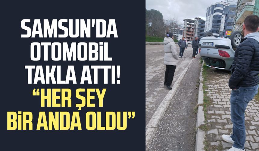 Samsun'da otomobil takla attı! Her şey bir anda oldu