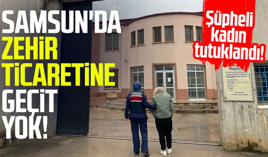 Samsun'da zehir ticaretine geçit yok: Şüpheli kadın tutuklandı!
