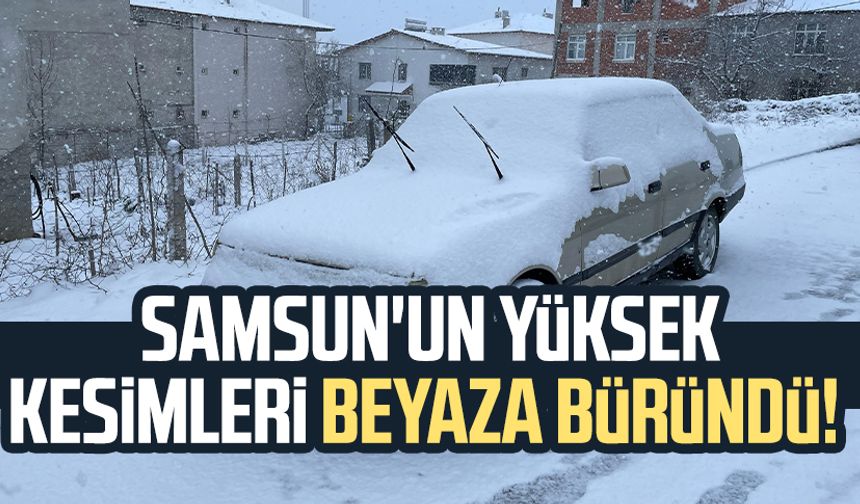 Samsun'un yüksek kesimleri beyaza büründü!