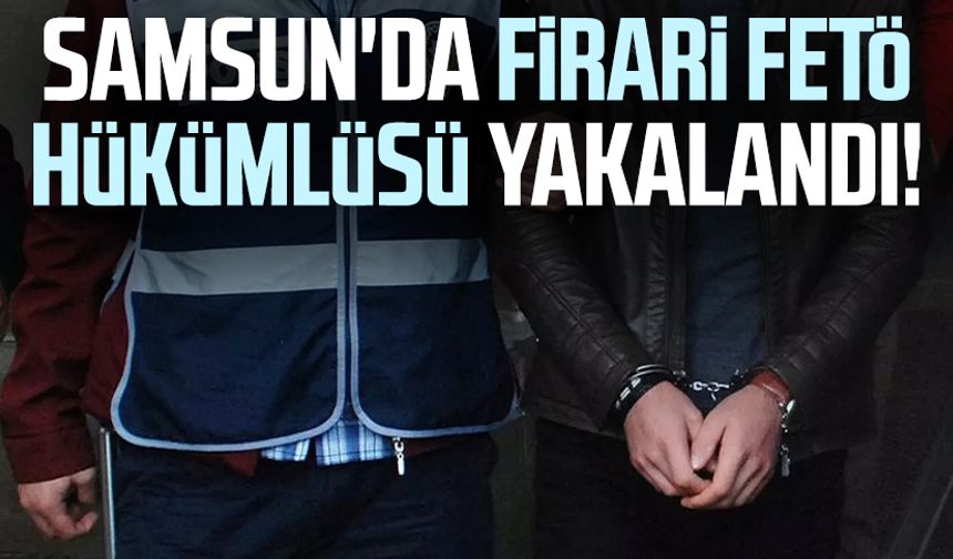 Samsun Atakum'da firari FETÖ hükümlüsü yakalandı!