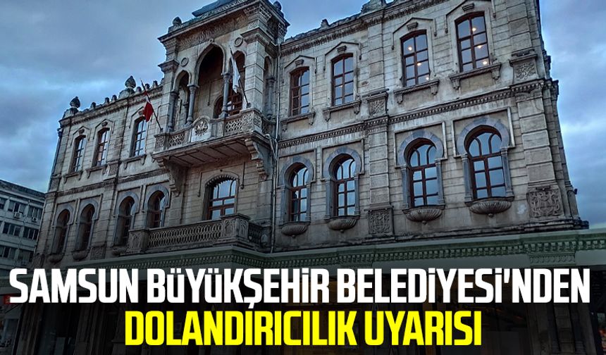Samsun Büyükşehir Belediyesi'nden dolandırıcılık uyarısı