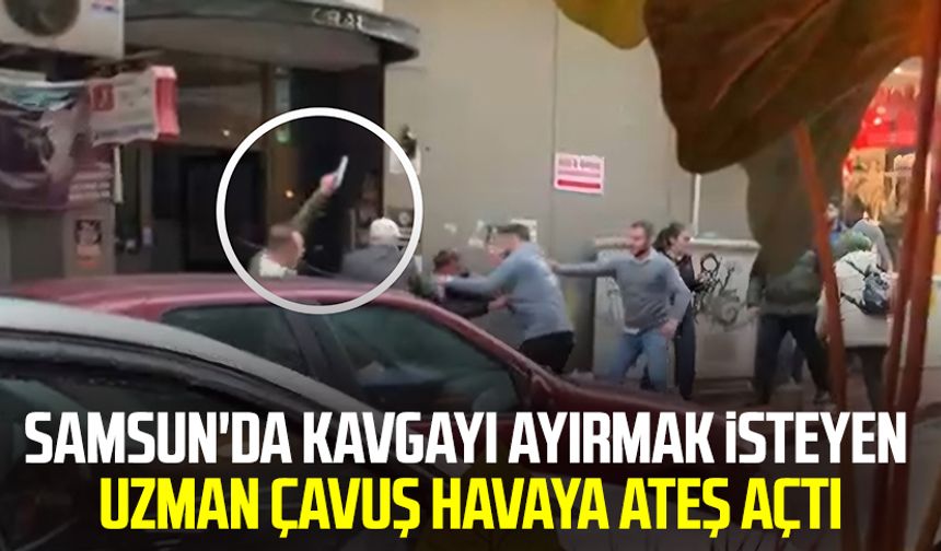 Samsun'da kavgayı ayırmak isteyen uzman çavuş havaya ateş açtı