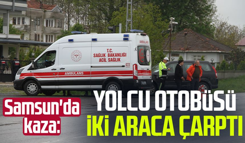 Samsun'da kaza: Yolcu otobüsü iki araca çarptı