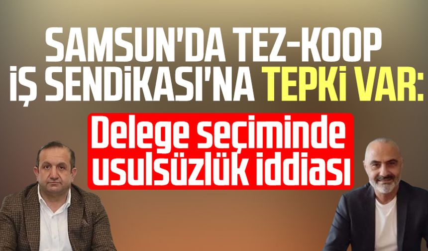 Samsun'da Tez-Koop İş Sendikası'na tepki var: Delege seçiminde usulsüzlük iddiası