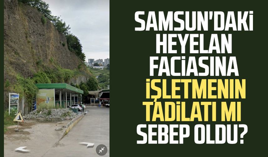 Samsun'daki heyelan faciasına işletmenin yeni tadilatı mı sebep oldu?