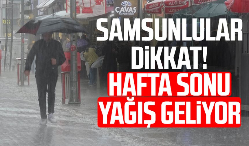 Samsunlular dikkat! Hafta sonu yağış geliyor