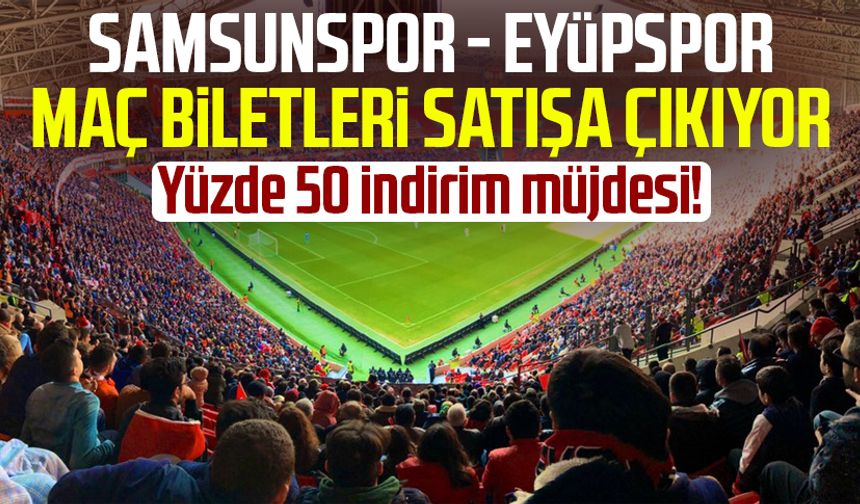 Samsunspor - Eyüpspor maç biletleri satışa çıkıyor: Yüzde 50 müjdesi!