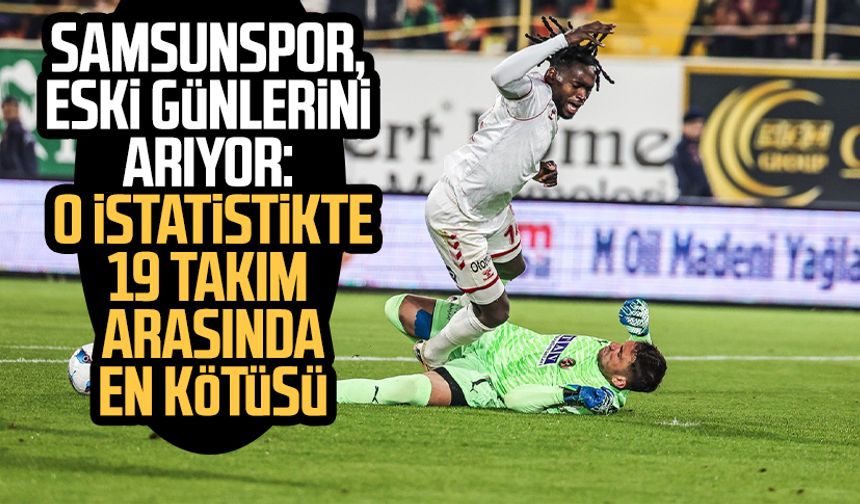 Samsunspor, eski günlerini arıyor: 19 takım arasında en kötüsü