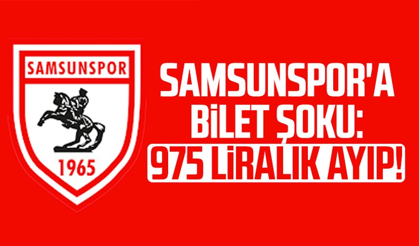 Samsunspor'a bilet şoku: 975 liralık ayıp!
