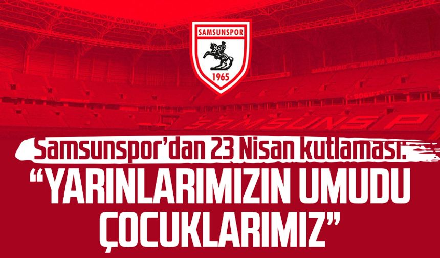 Samsunspor’dan 23 Nisan kutlaması: “Yarınlarımızın umudu çocuklarımız”