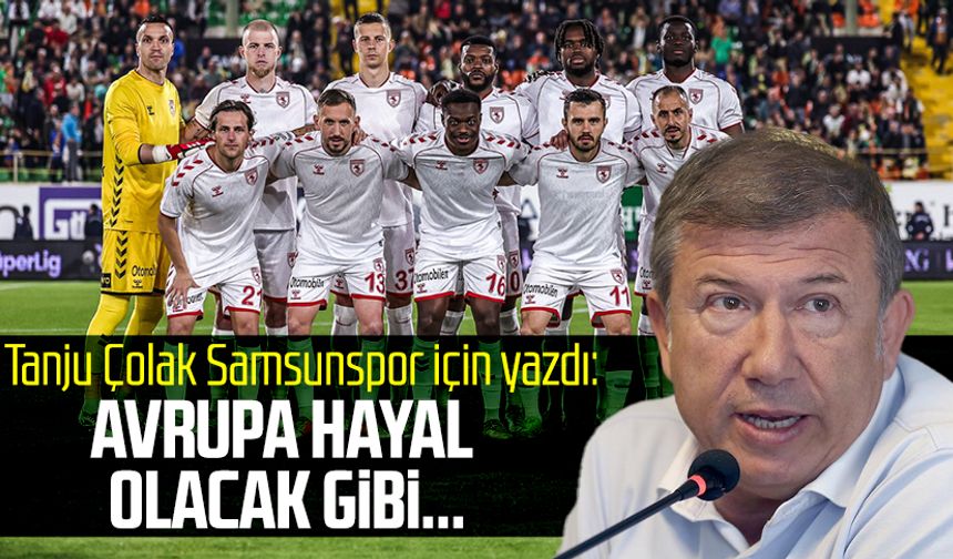 Tanju Çolak Samsunspor için yazdı: Avrupa hayal olacak gibi...