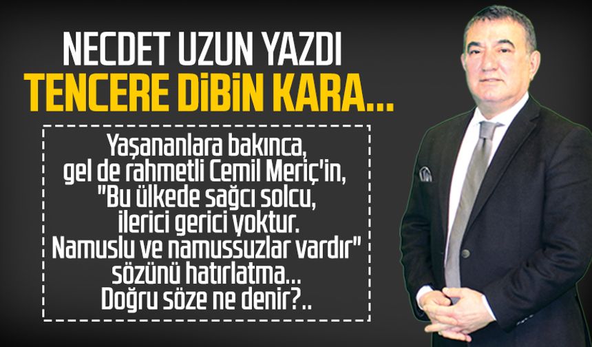 Necdet Uzun yazdı: Tencere dibin kara...
