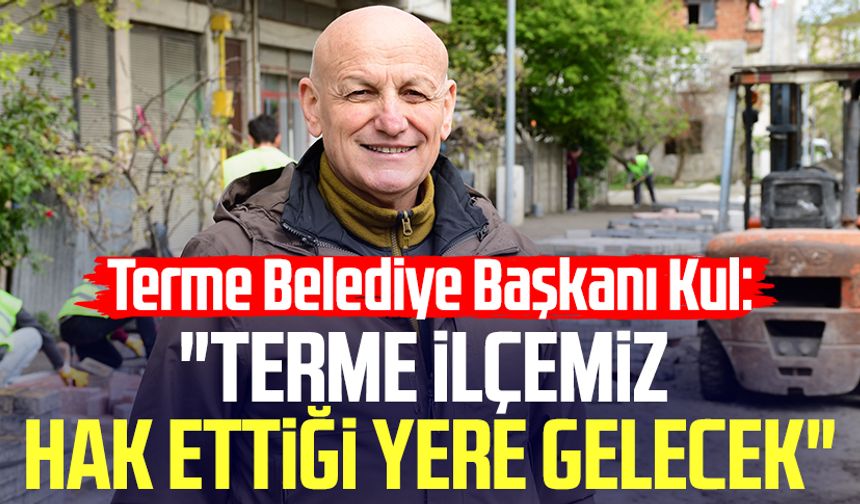 Başkan Şenol Kul: "Terme ilçemiz hak ettiği yere gelecek"