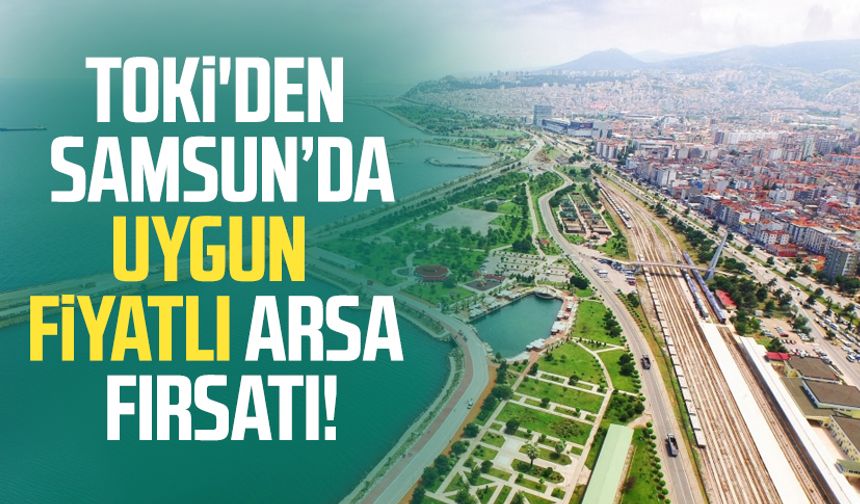 TOKİ'den Samsun’da uygun fiyatlı arsa fırsatı!