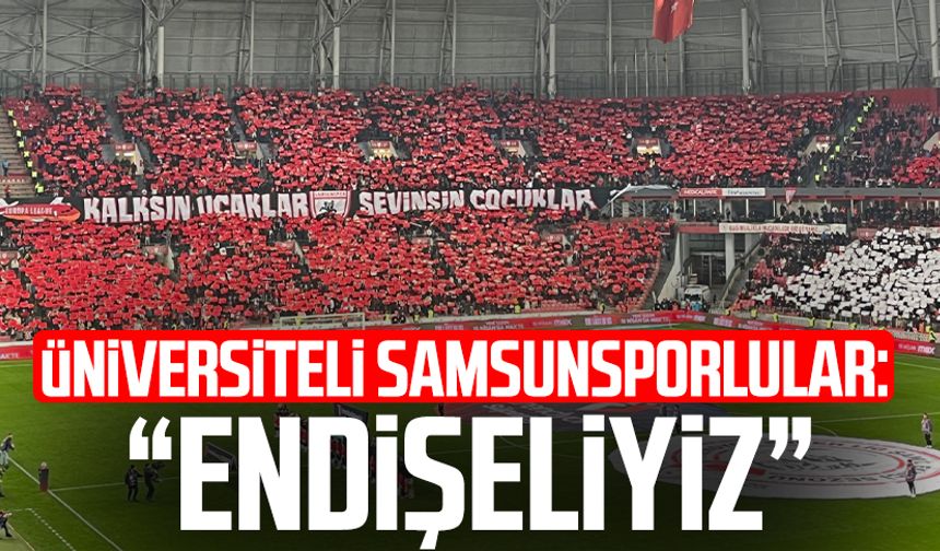 Üniversiteli Samsunsporlular: "Gidişattan endişeliyiz"